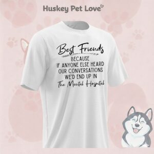 Best Friends Because If Anyone Else Heard Our Conversations We’d End Up In The Mental Hospital T-Shirt