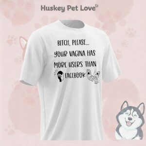Bitch Please Your Vagina Has More Users Than Facebook T-Shirt