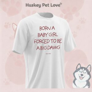 Born A Baby Girl Forced To Be A Big Dawg T-Shirt