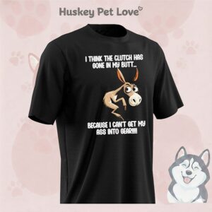 Donkey I Think The Clutch Has Gone In My Butt Because I Can’t Get My Ass Into Gear T-Shirt