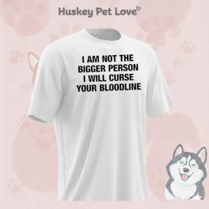 I Am Not The Bigger Person I Will Curse Your Bloodline T-Shirt