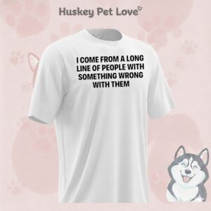 I Come From A Long Line Of People With Something Wrong With Them T-Shirt