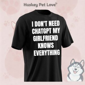 I Don’t Need Chatgpt My Girlfriend Knows Everything T-Shirt