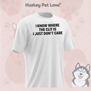 I Know Where The Clit Is I Just Don’t Care T-Shirt