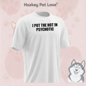 I Put The Hot In Psychotic T-Shirt
