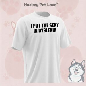 I Put The Sexy In Dyslexia T-Shirt
