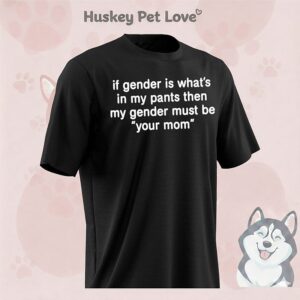 If Gender Is What’s In My Gender Must Be Your Mom T-Shirt