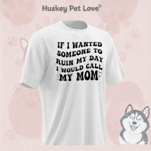 If I Wanted Someone To Ruin My Day I Would Call My Mom T-Shirt