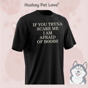 If You Tryna Scare Me I Am Afraid Of Boobs T-Shirt