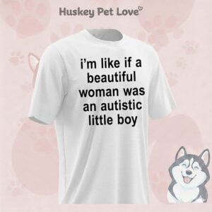 I’m Like If A Beautiful Woman Was An Autistic Little Boy T-Shirt