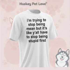 I’m Trying To Stop Being Mean But It’s Like Y’all Have To Stop Being Stupid First T-Shirt