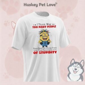 Minion I Think Way Too Many People Have Been Drinking From The Fountain Of Stupidity T-Shirt