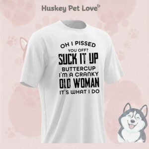 Oh I Pissed You Off Suck It Up Buttercup I’m A Cranky Old Woman It’s What I Do T-Shirt