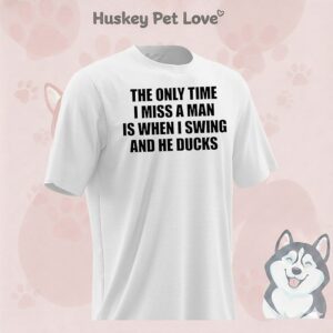 The Only Time I Miss A Man Is When I Swing And He Ducks T-Shirt