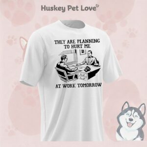 They Are Planning To Hurt Me At Work Tomorrow T-Shirt