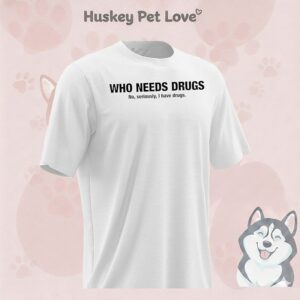 Who Needs Drugs No Seriously I Have Drugs T-Shirt