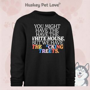 You Might Have The White House But We Have The Fucking Streets T-Shirt