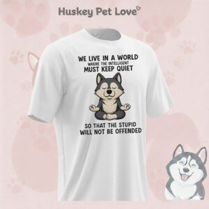 Husky Dog We Life In A World Where The Intelligent Must Keep Quiet So That The Stupid Will Not Be Offended T-Shirt