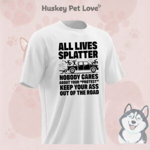 All Lives Splatter Nobody Cares About Your Protest Keep Your Ass Out Of The Road T-Shirt