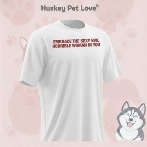 Embrace The Sexy Evil Horrible Woman In You T-Shirt