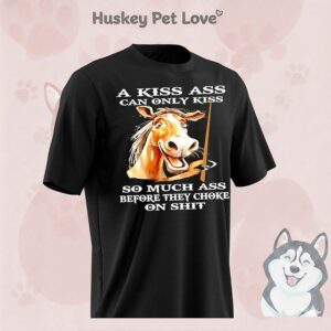 Horse A Kiss Ass Can Only Kiss So Much Ass Before They Choke On Shit T-Shirt
