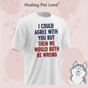 I Could Agree With You But Then We Would Both Be Wrong T-Shirt