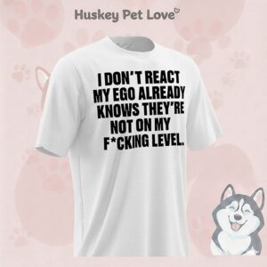 I Don’t React My Ego Already Knows They’re Not On My Fucking Level T-Shirt