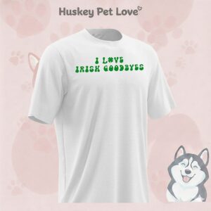 I Love Irish Goodbyes St. Patrick’s Day T-Shirt