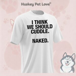 I Think We Should Cuddle Naked T-Shirt