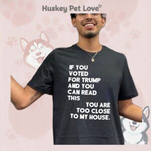 If You Voted For Trump And You Can Read This You Are Too Close To My House T-Shirt