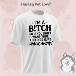 I’m A Bitch So If You Don’t Want Your Feelings Hurt Walk Away T-Shirt
