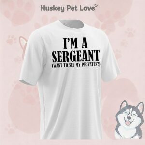 I’m A Sergeant Want To See My Privates T-Shirt