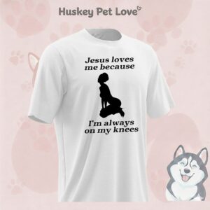 Jesus Love Me Because I’m Always On My Knees Meme T-Shirt