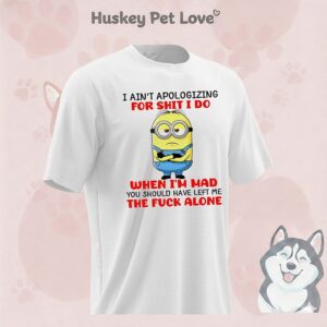 Minion I Ain’t Apologizing For Shit I Do When I’m Mad The Fuck Alone T-Shirt