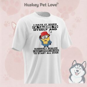 Minion I Hate It When I’m Talking To Myself And Suddenly Realize I Wasn’t Listening T-Shirt