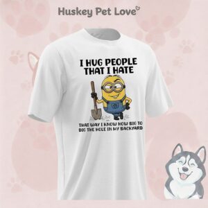 Minion I Hug People That I Hate That Way I Know How Big To Dig The Hole In My Backyard T-Shirt