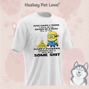 Minion Just When I Think I Have All My Ducks In A Row One Of The Fluffy T-Shirt
