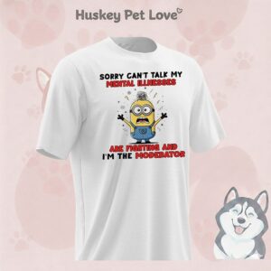 Minion Sorry Can’t Talk My Mental Illnesses Are Fighting And I’m The Moderator T-Shirt