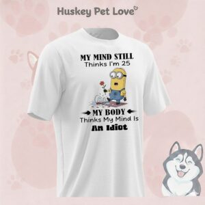 Minions My Mind Still Thinks I’m 25 My Body Thinks My Mind Is An Idiot T-Shirt