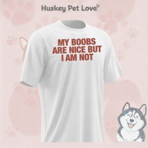 My Boobs Are Nice But I Am Not T-Shirt