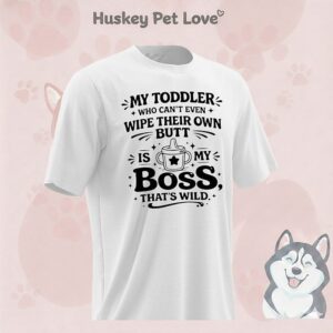 My Toddler Who Can’t Even Wipe Their Own Butt Is My Boss That’s Wild T-Shirt