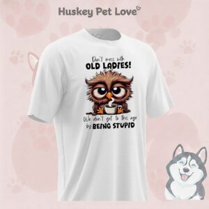 Owl Don’t Mess With Old Ladies! We Don’t Get To This Age By Being Stupid T-Shirt
