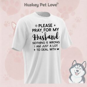 Please Pray For My Husband Nothing Is Wrong I Am Just A Lot To Deal With T-Shirt
