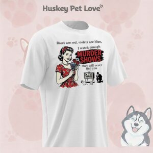 Roses Are Red Violets Are Blue I Watch Enough Murder Shows They Will Never Find You T-Shirt