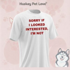 Sorry If I Looked Interested I’m Not T-Shirt