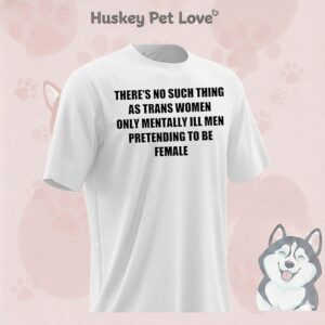 There’s No Such Thing As Trans Women Only Mentally Ill Men Pretending To Be Female T-Shirt