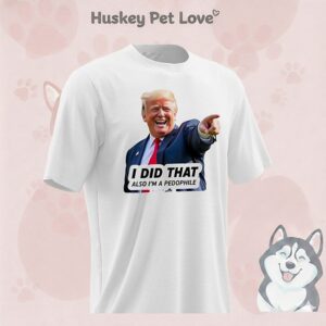 Trump I Did That Also I’m A Pedophile 2026 T-Shirt