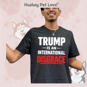 Trump Is An International Disgrace T-Shirt