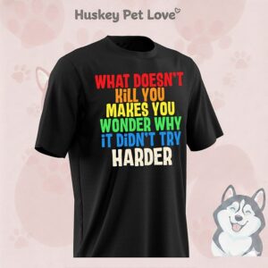 What Doesn’t Kill You Makes You Wonder Why It Didn’t Try Harder T-Shirt