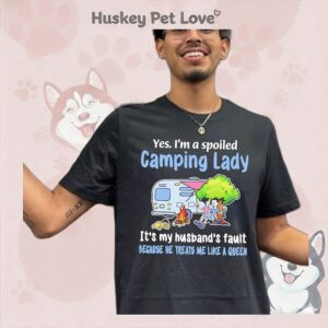 Yes I’m A Spoiled Camping Lady It’s My Husband’s Fault Because He Treats Me Like A Queen T-Shirt
